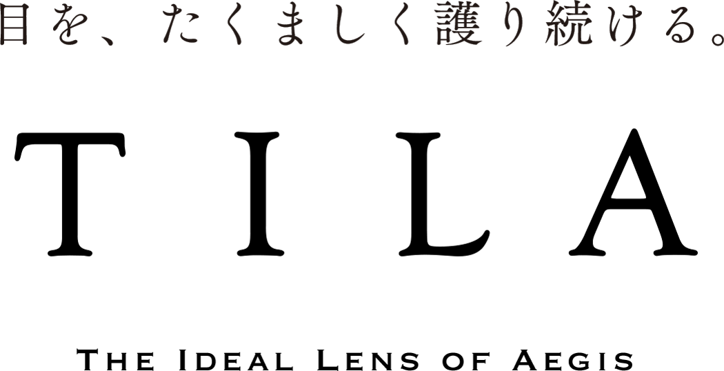 目を、たくましく護り続ける。TILA The Ideal Lens of Aegis